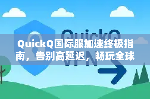 QuickQ国际服加速终极指南，告别高延迟，畅玩全球游戏-第1张图片-QuickQ VPN - 更快、更稳、更简单的VPN