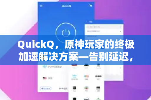 QuickQ，原神玩家的终极加速解决方案—告别延迟，畅游提瓦特-第1张图片-QuickQ VPN - 更快、更稳、更简单的VPN