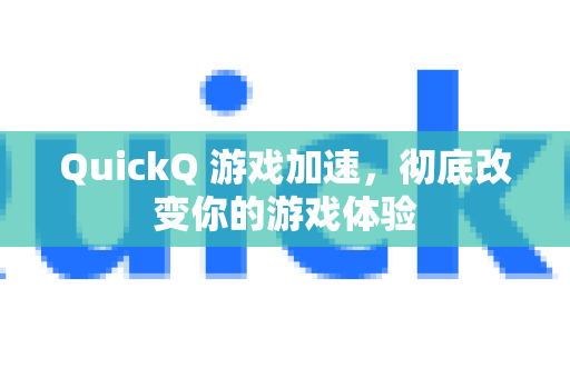 QuickQ 游戏加速，彻底改变你的游戏体验