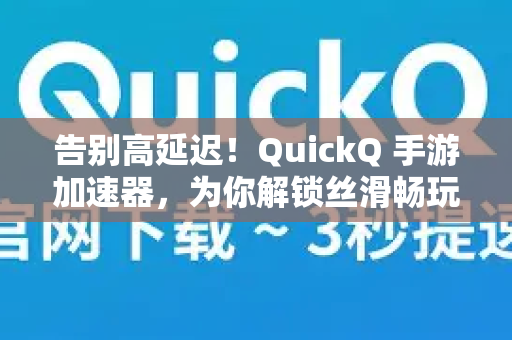 告别高延迟！QuickQ 手游加速器，为你解锁丝滑畅玩的制胜法宝