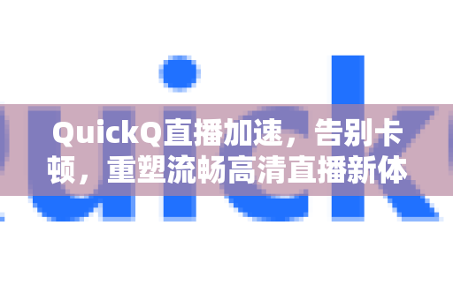 QuickQ直播加速，告别卡顿，重塑流畅高清直播新体验