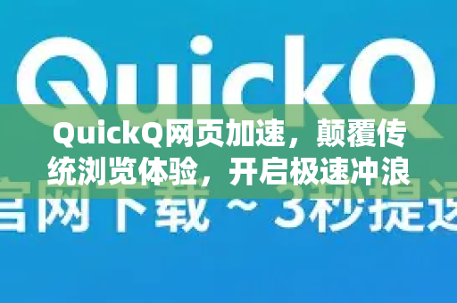 QuickQ网页加速，颠覆传统浏览体验，开启极速冲浪新时代
