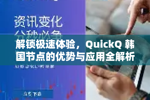 解锁极速体验，QuickQ 韩国节点的优势与应用全解析