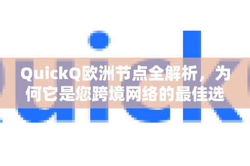 QuickQ欧洲节点全解析，为何它是您跨境网络的最佳选择？