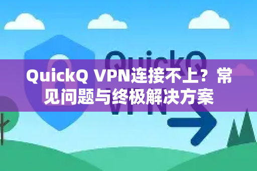 QuickQ VPN连接不上？常见问题与终极解决方案