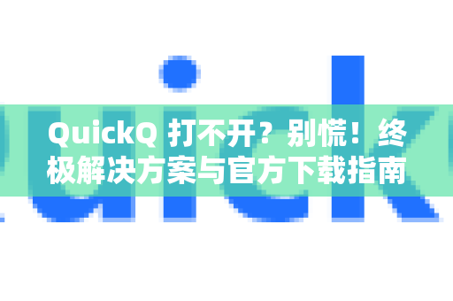 QuickQ 打不开？别慌！终极解决方案与官方下载指南
