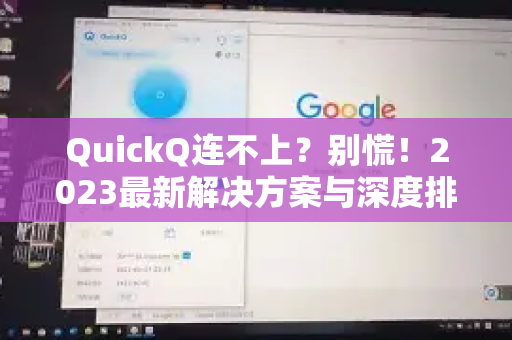 QuickQ连不上？别慌！2023最新解决方案与深度排障全攻略