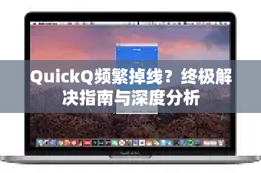 QuickQ频繁掉线？终极解决指南与深度分析