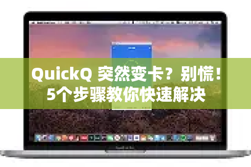 QuickQ 突然变卡？别慌！5个步骤教你快速解决