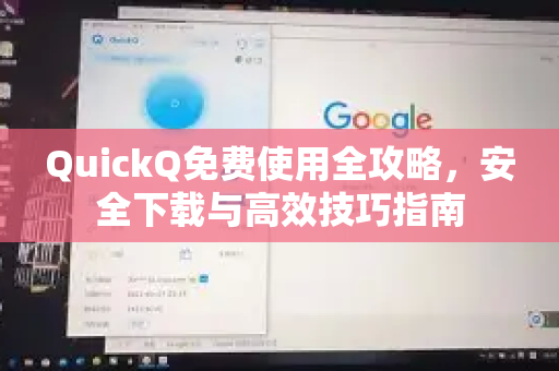 QuickQ免费使用全攻略，安全下载与高效技巧指南