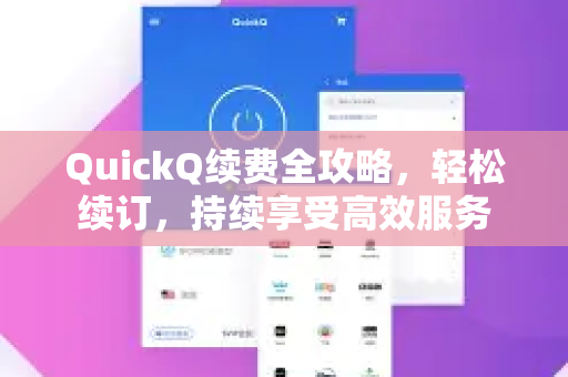 QuickQ续费全攻略，轻松续订，持续享受高效服务