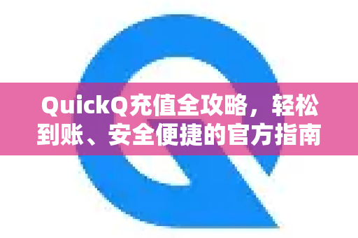 QuickQ充值全攻略，轻松到账、安全便捷的官方指南与常见问题解答