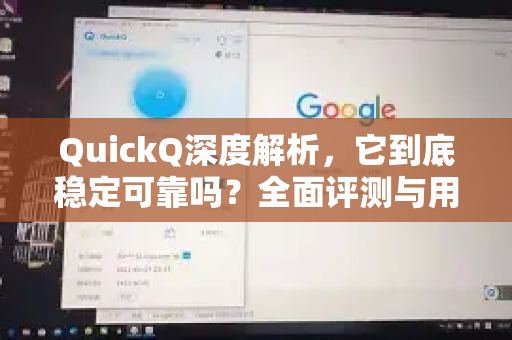 QuickQ深度解析，它到底稳定可靠吗？全面评测与用户问答