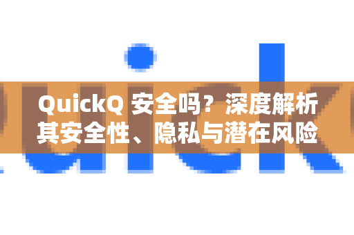 QuickQ 安全吗？深度解析其安全性、隐私与潜在风险