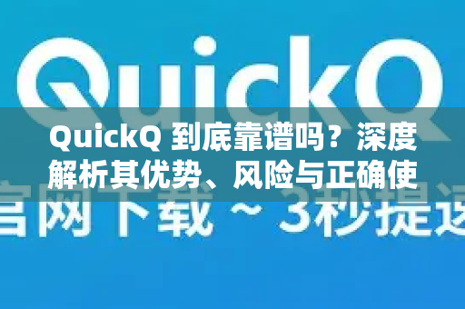 QuickQ 到底靠谱吗？深度解析其优势、风险与正确使用指南