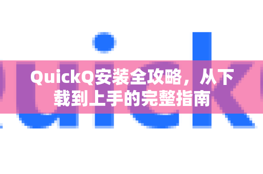 QuickQ安装全攻略，从下载到上手的完整指南