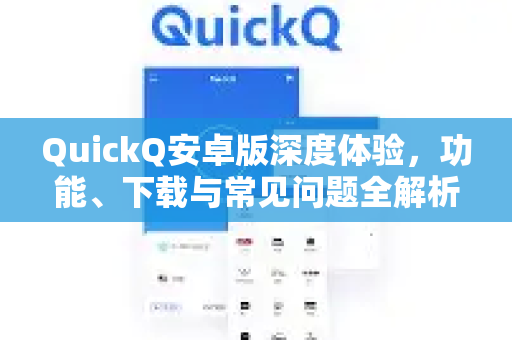 QuickQ安卓版深度体验，功能、下载与常见问题全解析