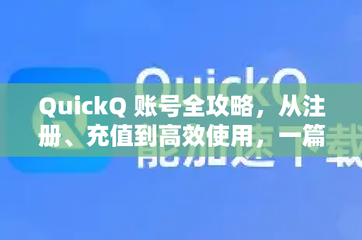 QuickQ 账号全攻略，从注册、充值到高效使用，一篇搞定！