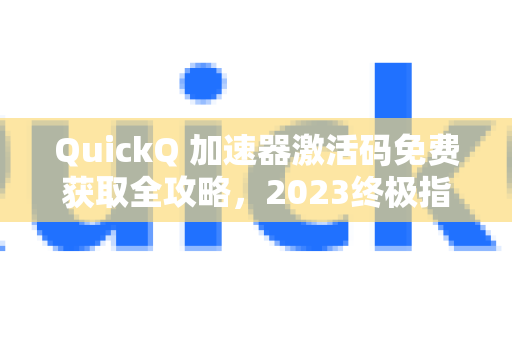 QuickQ 加速器激活码免费获取全攻略，2023终极指南