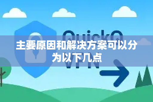 主要原因和解决方案可以分为以下几点-第1张图片-QuickQ VPN - 更快、更稳、更简单的VPN