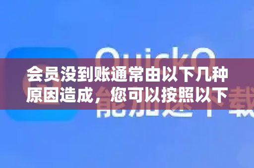 会员没到账通常由以下几种原因造成，您可以按照以下顺序进行排查和解决-第1张图片-QuickQ VPN - 更快、更稳、更简单的VPN