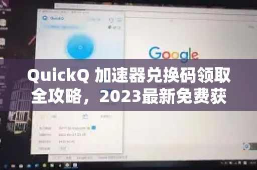 QuickQ 加速器兑换码领取全攻略，2023最新免费获取方法
