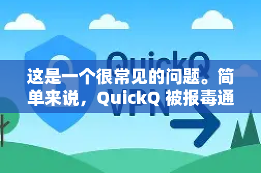 这是一个很常见的问题。简单来说，QuickQ 被报毒通常不是因为它本身是病毒，而是因为它作为一款代理/翻墙工具，其行为特征与某些恶意软件高度相似，触发了杀毒软件的启发式扫描规则-第1张图片-QuickQ VPN - 更快、更稳、更简单的VPN
