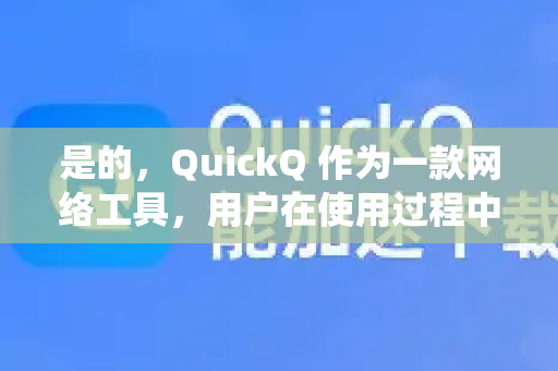 是的，QuickQ 作为一款网络工具，用户在使用过程中可能会遇到一些常见问题。虽然没有一个官方的、统一的常见问题列表，但根据大量用户的反馈和经验，以下是一些最常见的问题及其解决方法，你可以对照排查-第1张图片-QuickQ VPN - 更快、更稳、更简单的VPN