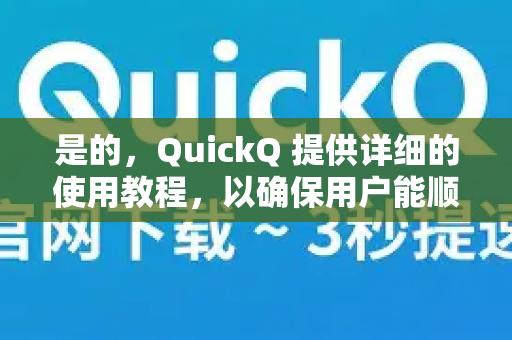 是的，QuickQ 提供详细的使用教程，以确保用户能顺利安装和配置。以下是获取教程的主要途径和建议步骤-第1张图片-QuickQ VPN - 更快、更稳、更简单的VPN