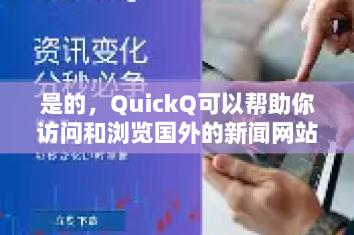 是的，QuickQ可以帮助你访问和浏览国外的新闻网站-第1张图片-QuickQ VPN - 更快、更稳、更简单的VPN