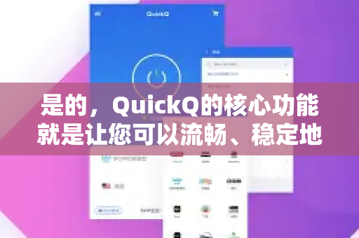 是的，QuickQ的核心功能就是让您可以流畅、稳定地访问和查询国外资料-第1张图片-QuickQ VPN - 更快、更稳、更简单的VPN