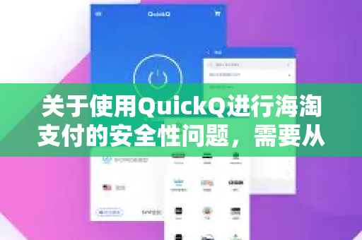 关于使用QuickQ进行海淘支付的安全性问题，需要从多个角度谨慎分析。总的来说，使用任何代理或VPN工具进行支付都存在固有风险，需要您格外警惕-第1张图片-QuickQ VPN - 更快、更稳、更简单的VPN