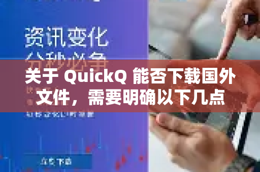关于 QuickQ 能否下载国外文件，需要明确以下几点