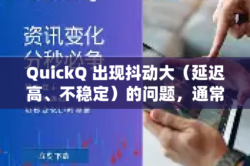 QuickQ 出现抖动大（延迟高、不稳定）的问题，通常与网络线路、服务器负载或本地环境有关。别担心，可以按照以下步骤系统性排查和解决，从最简单、最有效的方法开始尝试