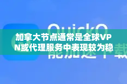 加拿大节点通常是全球VPN或代理服务中表现较为稳定的节点之一，但具体体验取决于您使用的服务商（如QuickQ）以及您的个人需求。以下是综合性的分析-第1张图片-QuickQ VPN - 更快、更稳、更简单的VPN