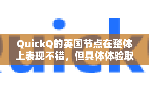 QuickQ的英国节点在整体上表现不错，但具体体验取决于您的使用目的、本地网络环境和对节点的期望。以下是对其优缺点的详细分析-第1张图片-QuickQ VPN - 更快、更稳、更简单的VPN