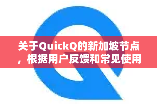 关于QuickQ的新加坡节点,根据用户反馈和常见使用场景,以下是综合评估-第1张图片-QuickQ VPN - 更快、更稳、更简单的VPN 关于QuickQ的新加坡节点,根据用户反馈和常见使用场景,以下是综合评估-第1张图片-QuickQ VPN - 更快、更稳、更简单的VPN