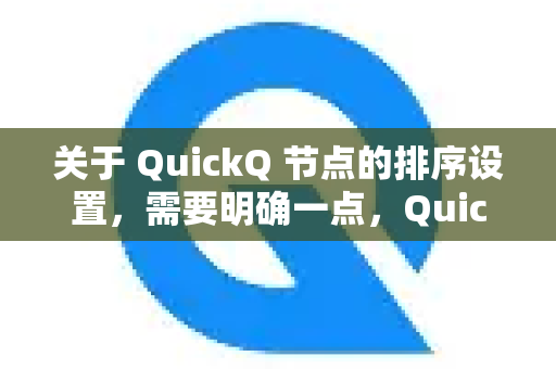 关于 QuickQ 节点的排序设置，需要明确一点，QuickQ这个名称可能指代不同的软件或服务，因为市场上不止一个产品叫这个名字（例如一些网络加速器、代理工具等）