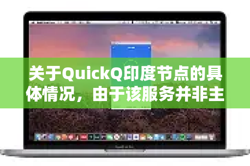 关于QuickQ印度节点的具体情况，由于该服务并非主流VPN厂商，且公开的用户实测数据有限，以下是综合一般VPN评估维度的分析