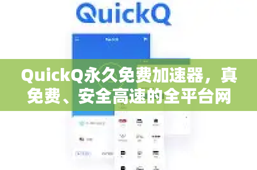 QuickQ永久免费加速器，真免费、安全高速的全平台网络加速方案