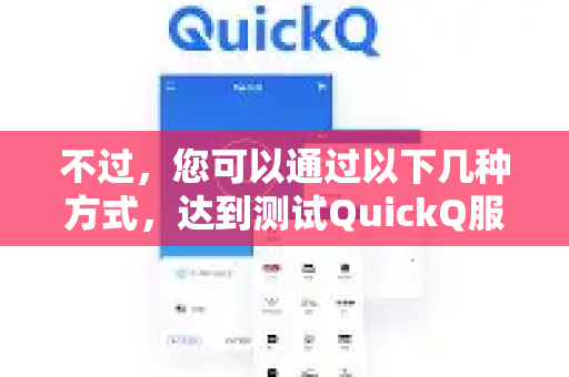 不过，您可以通过以下几种方式，达到测试QuickQ服务效果的目的-第1张图片-QuickQ VPN - 更快、更稳、更简单的VPN