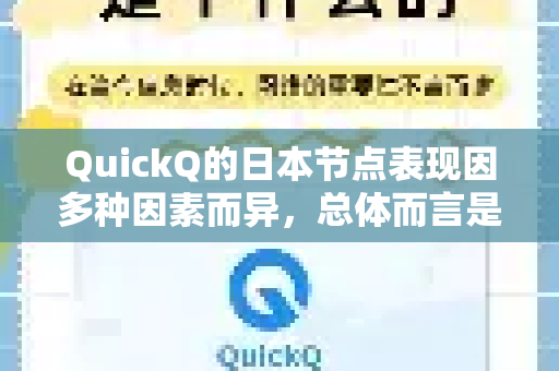 QuickQ的日本节点表现因多种因素而异，总体而言是可用且不错的选择，但具体体验取决于你的网络环境、使用时间和具体需求-第1张图片-QuickQ VPN - 更快、更稳、更简单的VPN
