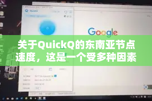 关于QuickQ的东南亚节点速度，这是一个受多种因素影响的综合问题，没有绝对的快或慢的答案。我可以为您提供一个全面的分析框架和判断方法-第1张图片-QuickQ VPN - 更快、更稳、更简单的VPN
