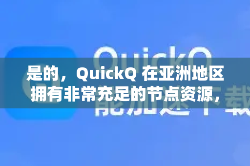 是的，QuickQ 在亚洲地区拥有非常充足的节点资源，这是它的一个核心优势-第1张图片-QuickQ VPN - 更快、更稳、更简单的VPN
