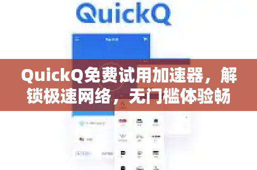 QuickQ免费试用加速器，解锁极速网络，无门槛体验畅快上网