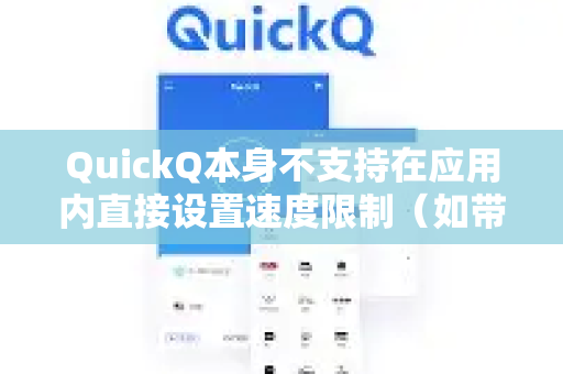 QuickQ本身不支持在应用内直接设置速度限制（如带宽限速）它的主要功能是提供代理连接和网络加速服务，而非流量管理工具-第1张图片-QuickQ VPN - 更快、更稳、更简单的VPN