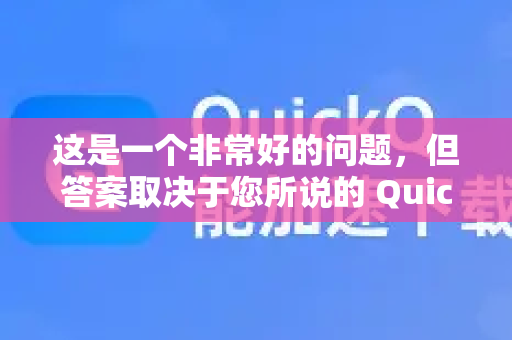 这是一个非常好的问题，但答案取决于您所说的 QuickQ 具体指的是什么。因为市面上有几款不同的应用都叫这个名字，它们的功能和流量使用情况截然不同-第1张图片-QuickQ VPN - 更快、更稳、更简单的VPN