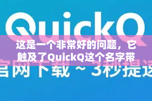 这是一个非常好的问题，它触及了QuickQ这个名字带来的困惑。要准确回答，我们需要先明确QuickQ指的是什么-第1张图片-QuickQ VPN - 更快、更稳、更简单的VPN