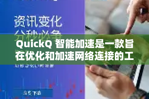 QuickQ 智能加速是一款旨在优化和加速网络连接的工具或服务，尤其专注于解决用户在访问国际网站、使用海外在线服务、玩外服游戏或进行跨境办公时遇到的网络延迟高、速度慢、连接不稳定等问题-第1张图片-QuickQ VPN - 更快、更稳、更简单的VPN