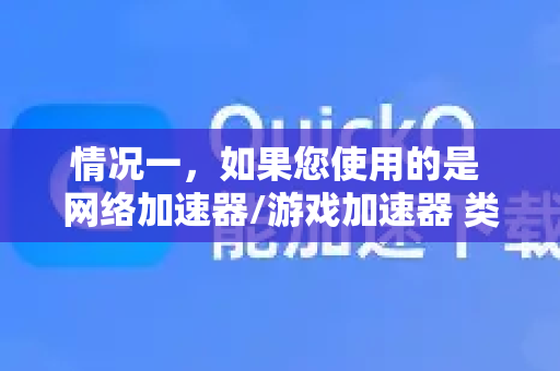 情况一，如果您使用的是 网络加速器/游戏加速器 类的 QuickQ-第1张图片-QuickQ VPN - 更快、更稳、更简单的VPN